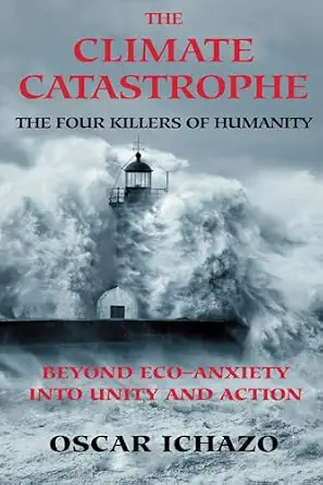 The Climate Catastrophe: The Four Killers of Humanity, Beyond Eco-Anxiety into Unity and Action